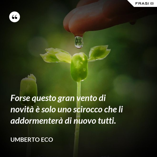 Forse questo gran vento di novità è solo uno scirocco che li addormenterà di nuovo tutti. - Umberto Eco