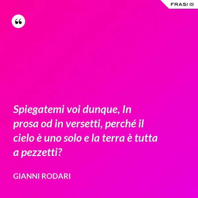 Spiegatemi voi dunque, In prosa od in versetti, perché il cielo è uno solo e la terra è tutta a pezzetti? - Gianni Rodari