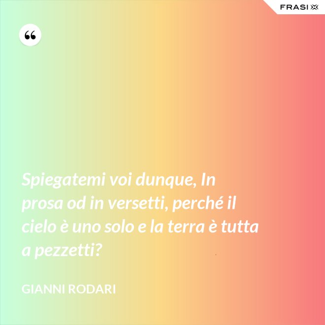 Spiegatemi voi dunque, In prosa od in versetti, perché il cielo è uno solo e la terra è tutta a pezzetti? - Gianni Rodari
