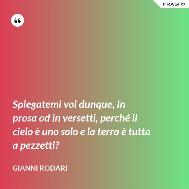Spiegatemi voi dunque, In prosa od in versetti, perché il cielo è uno solo e la terra è tutta a pezzetti? - Gianni Rodari