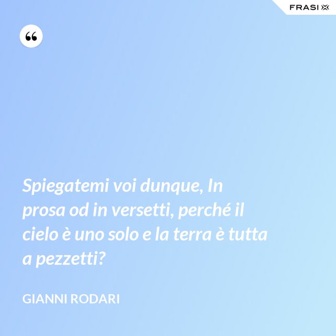 Spiegatemi voi dunque, In prosa od in versetti, perché il cielo è uno solo e la terra è tutta a pezzetti? - Gianni Rodari