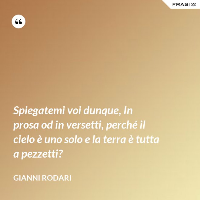Spiegatemi voi dunque, In prosa od in versetti, perché il cielo è uno solo e la terra è tutta a pezzetti? - Gianni Rodari