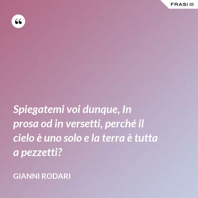 Spiegatemi voi dunque, In prosa od in versetti, perché il cielo è uno solo e la terra è tutta a pezzetti? - Gianni Rodari