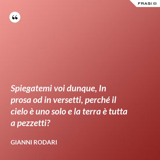 Spiegatemi voi dunque, In prosa od in versetti, perché il cielo è uno solo e la terra è tutta a pezzetti? - Gianni Rodari
