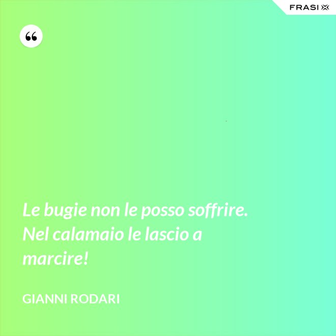 Le bugie non le posso soffrire. Nel calamaio le lascio a marcire! - Gianni Rodari
