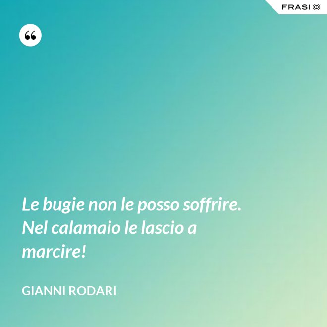 Le bugie non le posso soffrire. Nel calamaio le lascio a marcire! - Gianni Rodari
