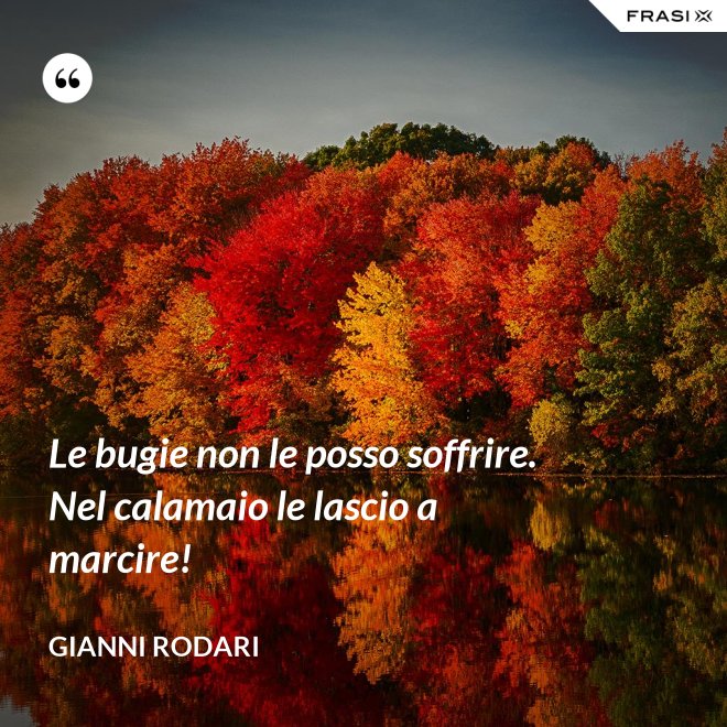 Le bugie non le posso soffrire. Nel calamaio le lascio a marcire! - Gianni Rodari
