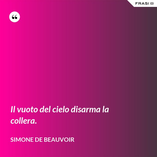 Il vuoto del cielo disarma la collera. - Simone De Beauvoir