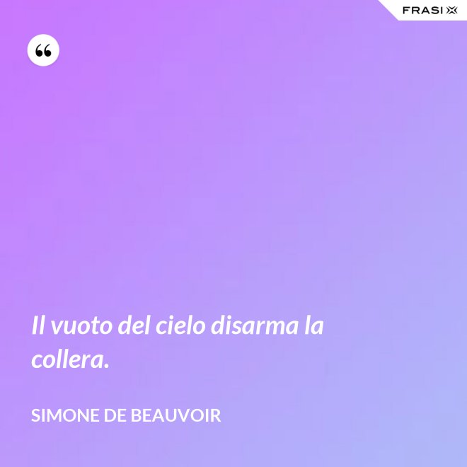 Il vuoto del cielo disarma la collera. - Simone De Beauvoir