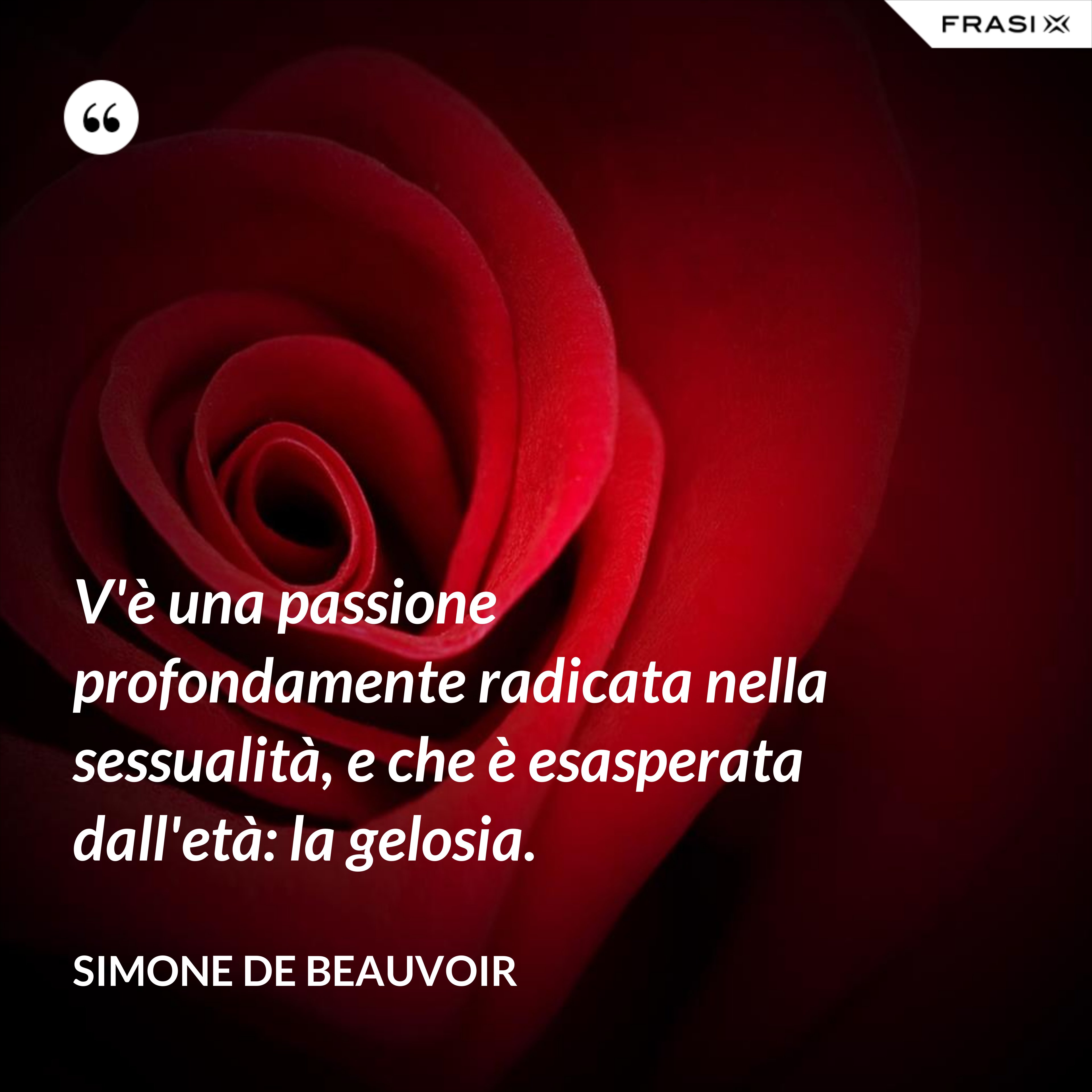 V'è una passione profondamente radicata nella sessualità, e che è esasperata dall'età: la gelosia. - Simone De Beauvoir