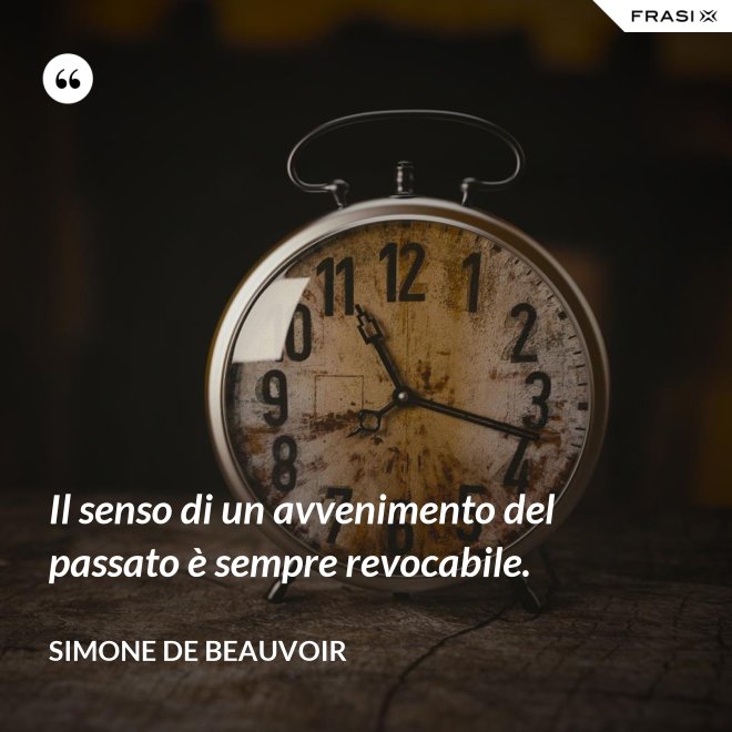 Il senso di un avvenimento del passato è sempre revocabile. - Simone De Beauvoir