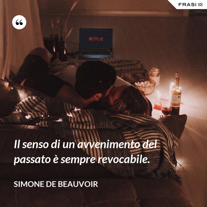 Il senso di un avvenimento del passato è sempre revocabile. - Simone De Beauvoir