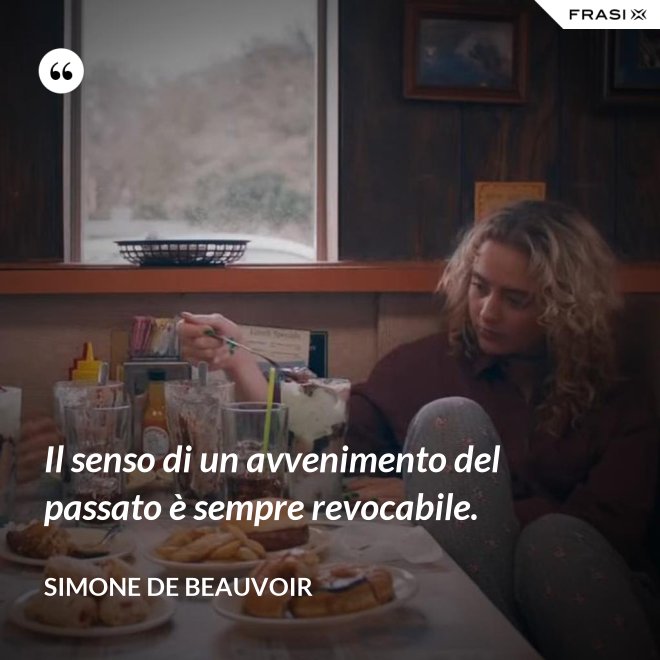 Il senso di un avvenimento del passato è sempre revocabile. - Simone De Beauvoir