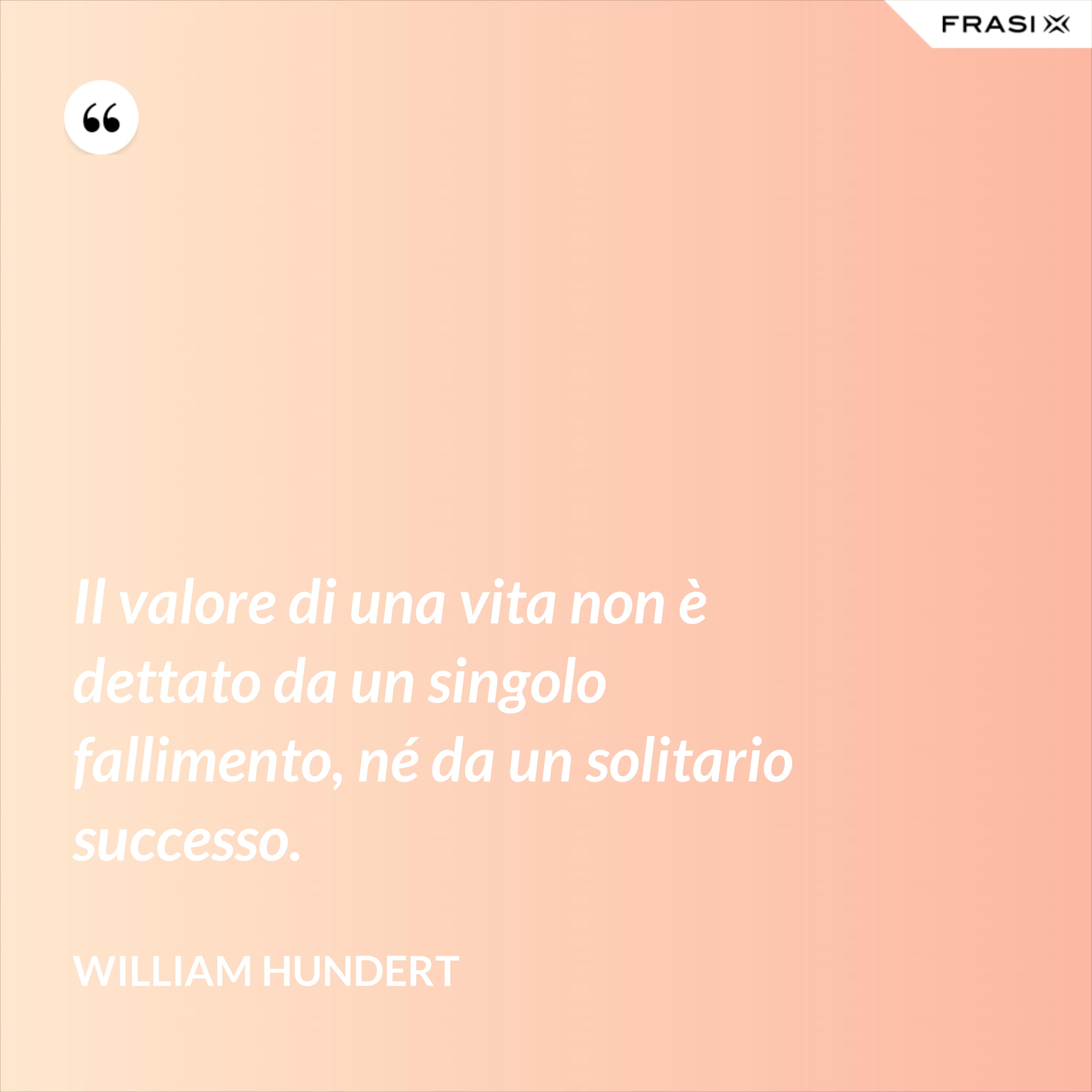 Il valore di una vita non è dettato da un singolo fallimento, né da un solitario successo. - William Hundert