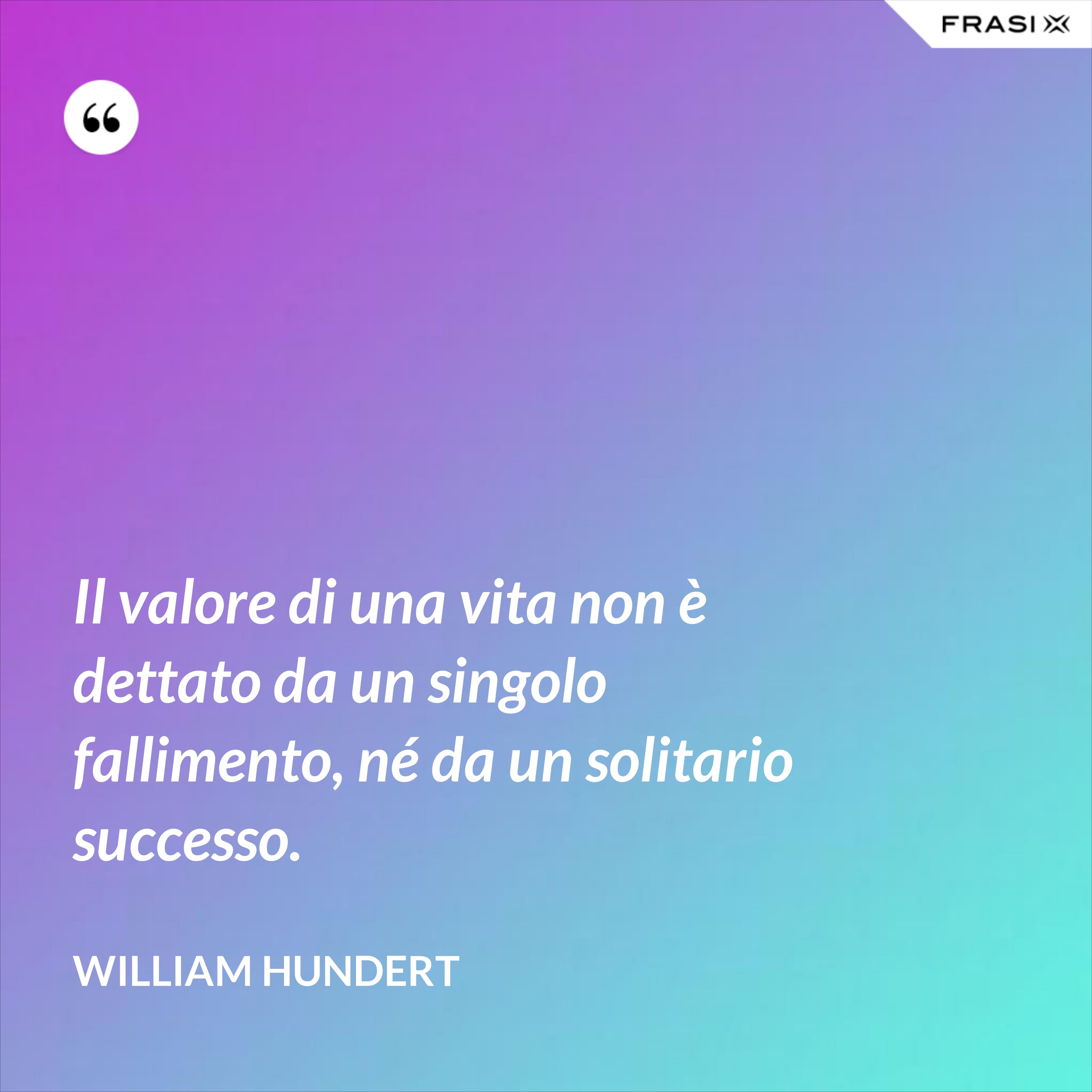 Il valore di una vita non è dettato da un singolo fallimento, né da un solitario successo. - William Hundert
