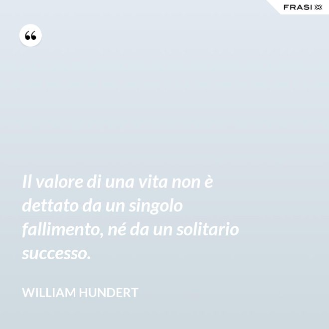 Il valore di una vita non è dettato da un singolo fallimento, né da un solitario successo. - William Hundert