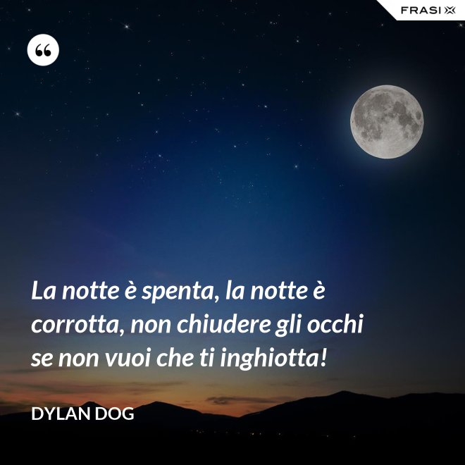 La notte è spenta, la notte è corrotta, non chiudere gli occhi se non vuoi che ti inghiotta! - Dylan Dog