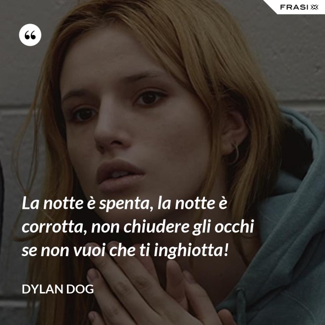 La notte è spenta, la notte è corrotta, non chiudere gli occhi se non vuoi che ti inghiotta! - Dylan Dog