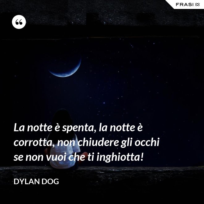 La notte è spenta, la notte è corrotta, non chiudere gli occhi se non vuoi che ti inghiotta! - Dylan Dog