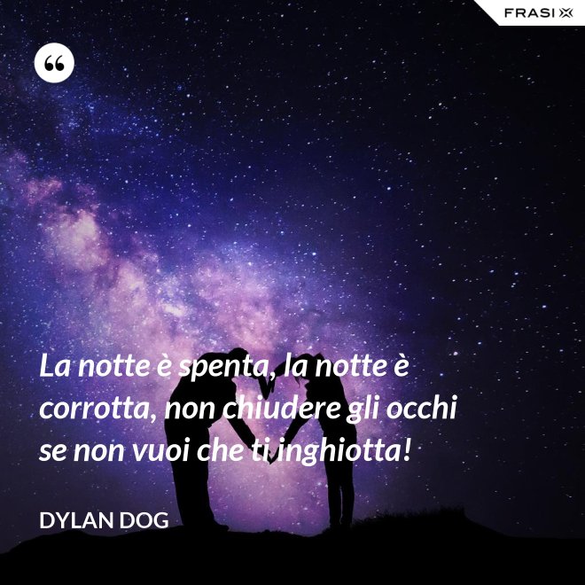 La notte è spenta, la notte è corrotta, non chiudere gli occhi se non vuoi che ti inghiotta! - Dylan Dog