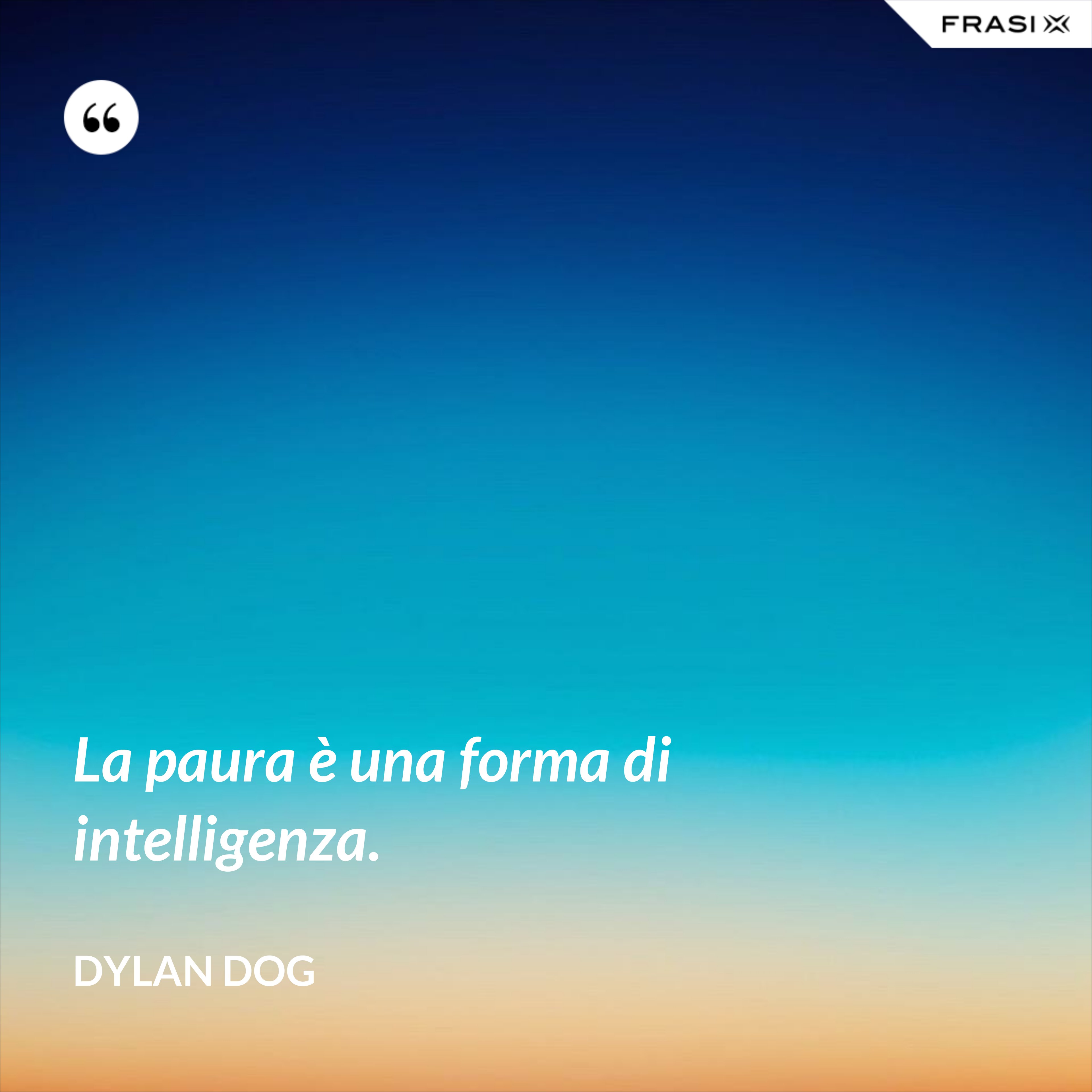 La paura è una forma di intelligenza. - Dylan Dog