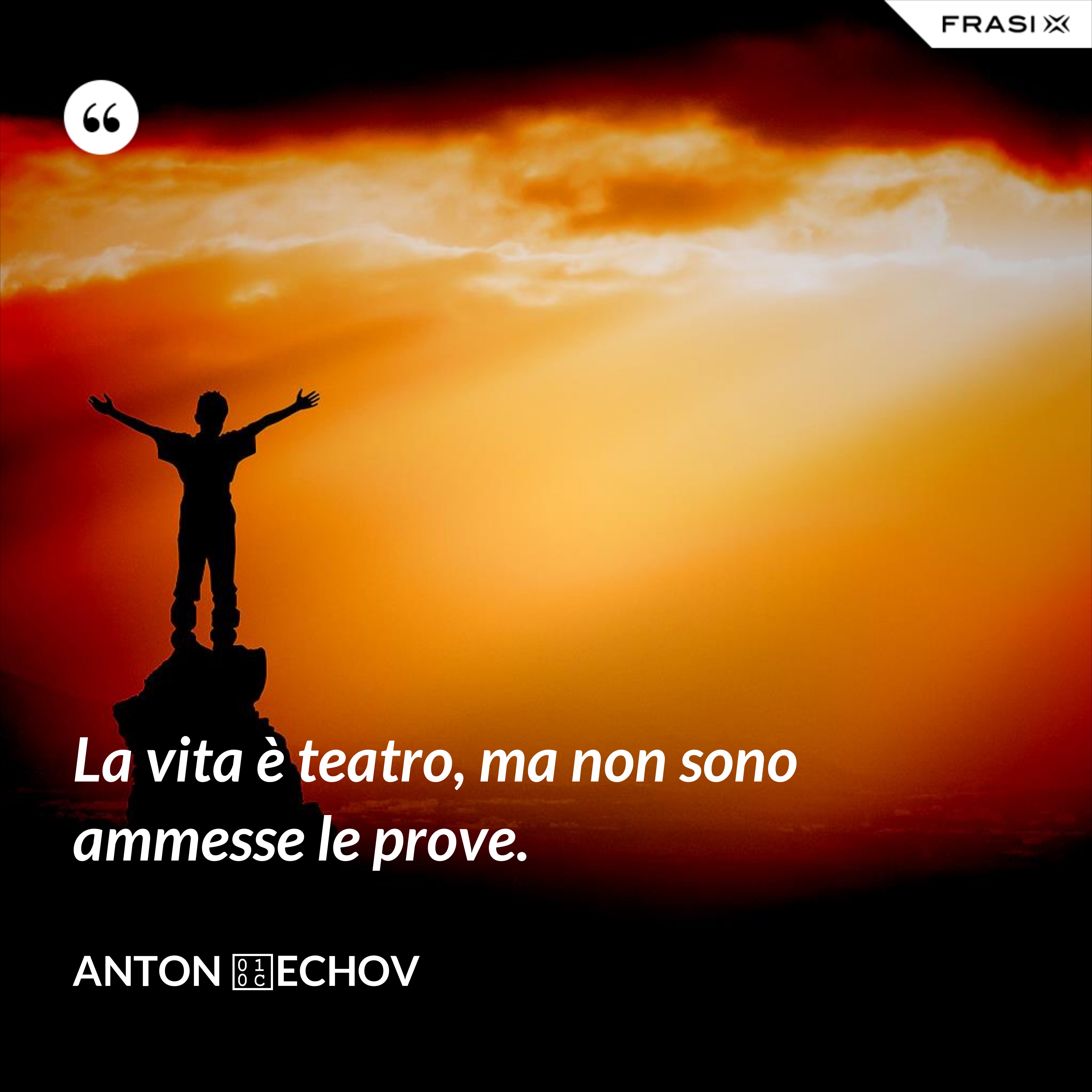 La vita è teatro, ma non sono ammesse le prove. - Anton Čechov