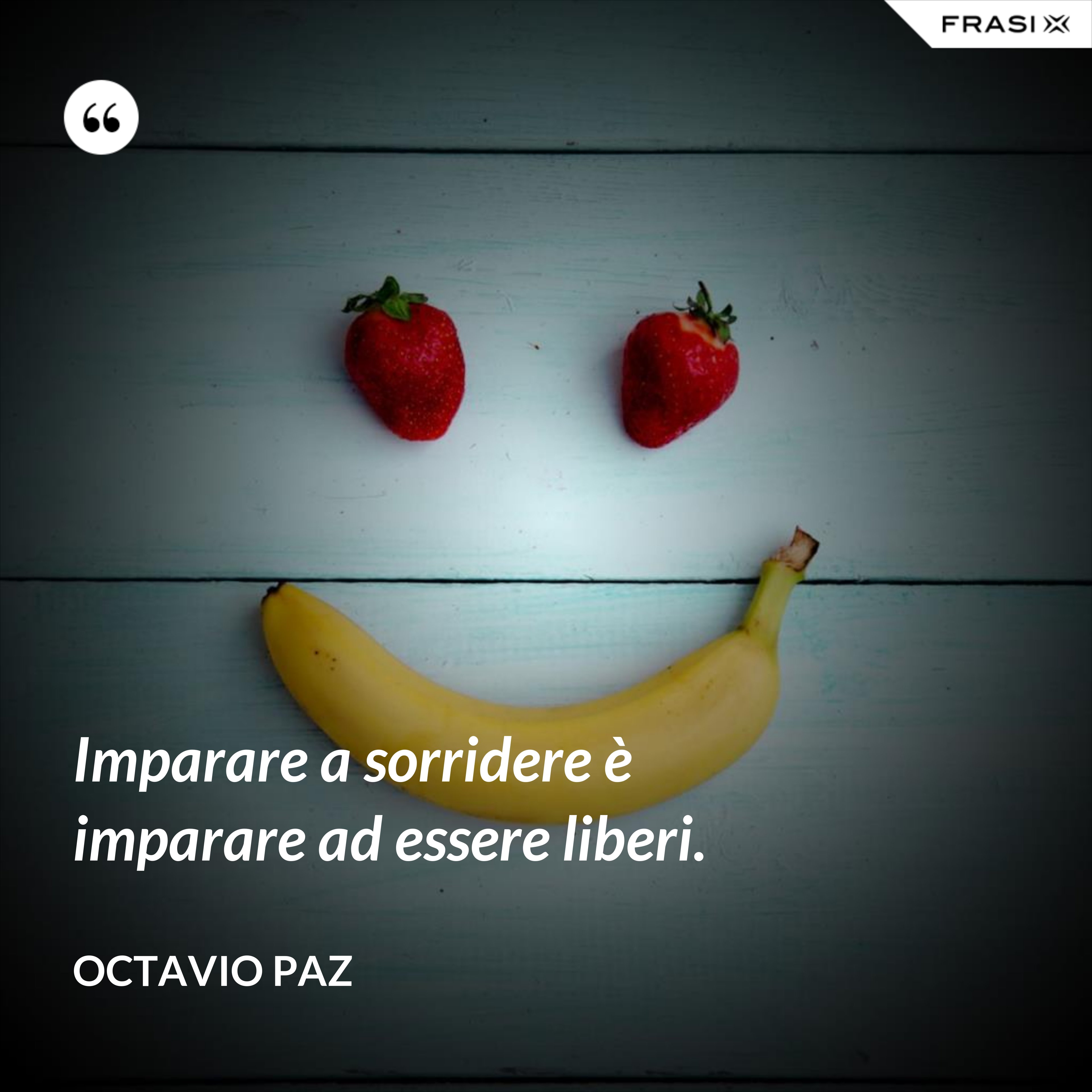 Imparare a sorridere è imparare ad essere liberi. - Octavio Paz
