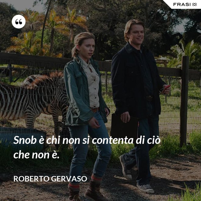 Snob è chi non si contenta di ciò che non è. - Roberto Gervaso