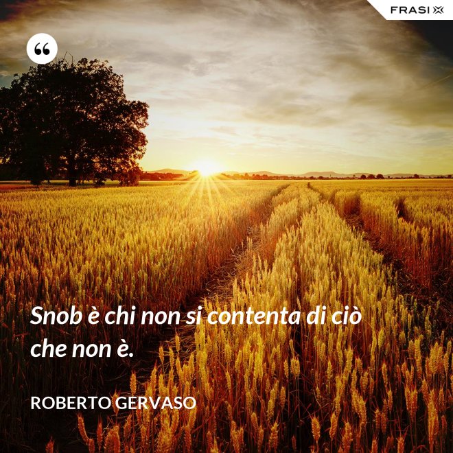 Snob è chi non si contenta di ciò che non è. - Roberto Gervaso