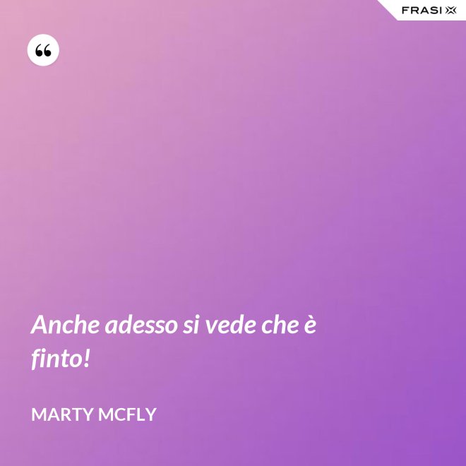 Anche adesso si vede che è finto! - Marty Mcfly
