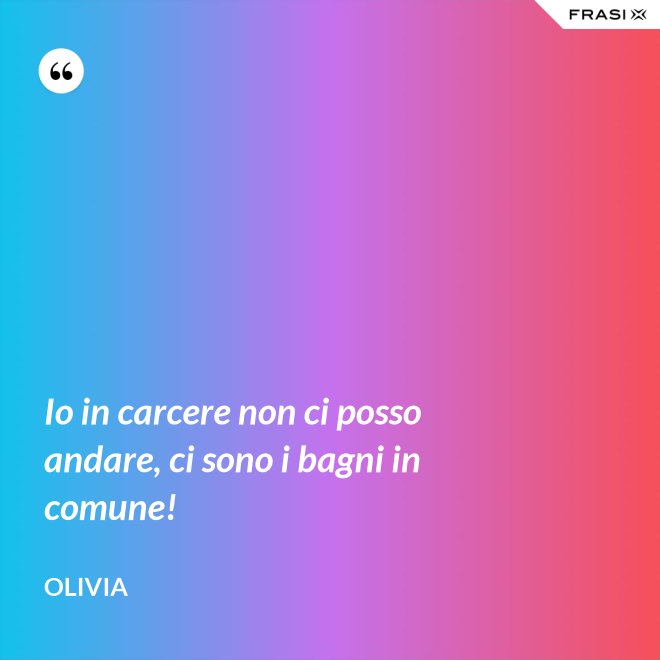 Io in carcere non ci posso andare, ci sono i bagni in comune! - Olivia