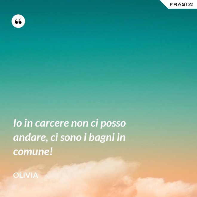 Io in carcere non ci posso andare, ci sono i bagni in comune! - Olivia