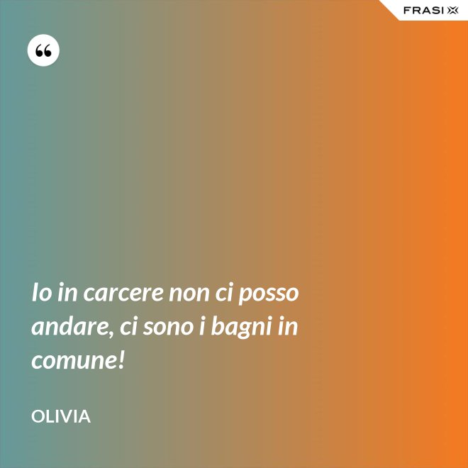 Io in carcere non ci posso andare, ci sono i bagni in comune! - Olivia