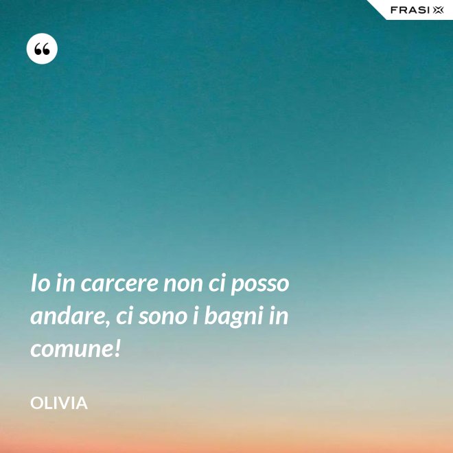 Io in carcere non ci posso andare, ci sono i bagni in comune! - Olivia