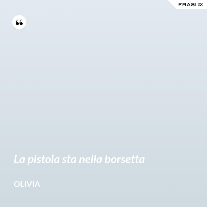 La pistola sta nella borsetta - Olivia