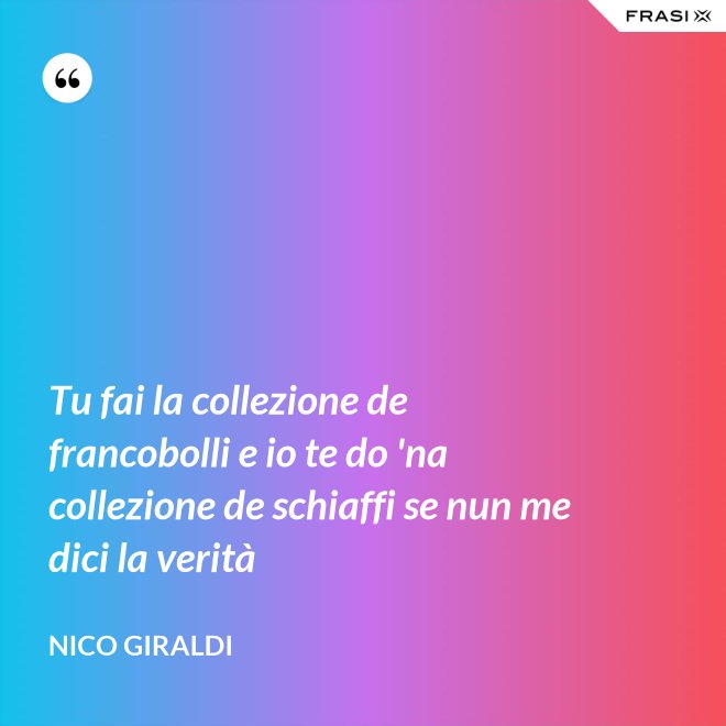 Tu fai la collezione de francobolli e io te do 'na collezione de schiaffi se nun me dici la verità - Nico Giraldi