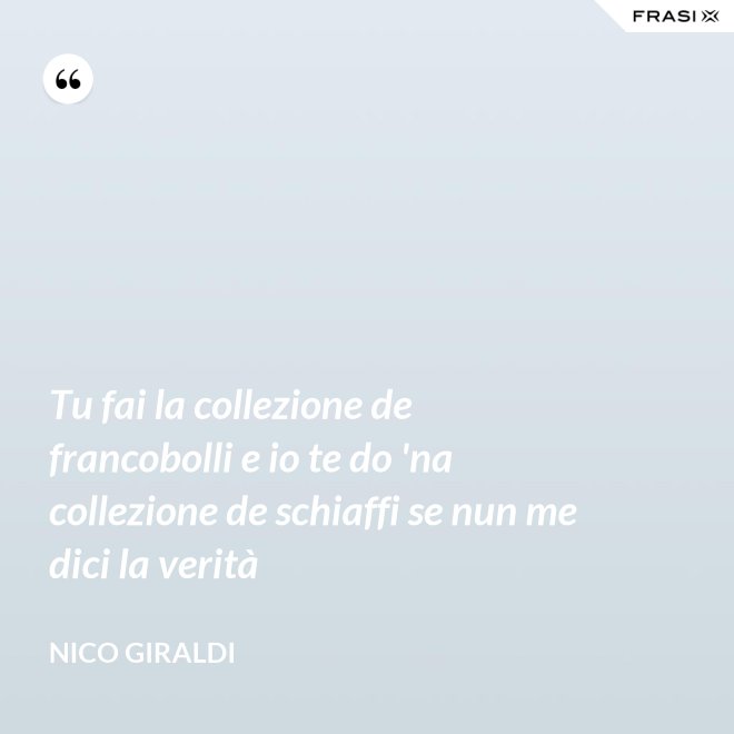 Tu fai la collezione de francobolli e io te do 'na collezione de schiaffi se nun me dici la verità - Nico Giraldi