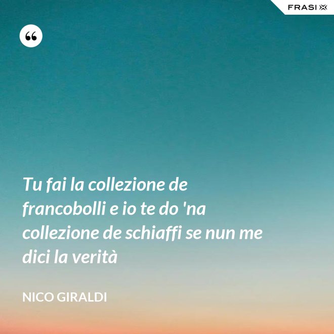 Tu fai la collezione de francobolli e io te do 'na collezione de schiaffi se nun me dici la verità - Nico Giraldi