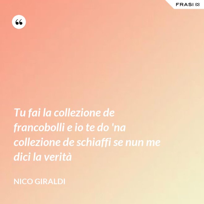 Tu fai la collezione de francobolli e io te do 'na collezione de schiaffi se nun me dici la verità - Nico Giraldi