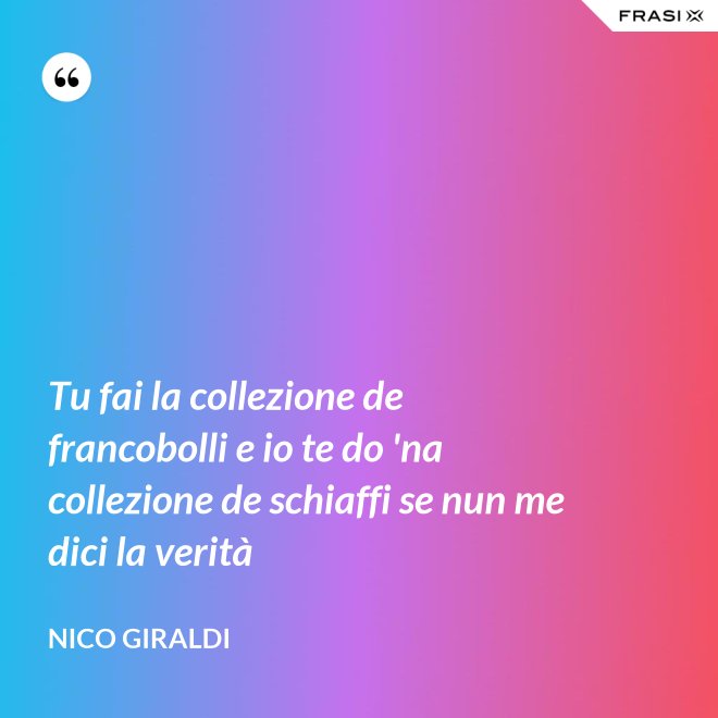 Tu fai la collezione de francobolli e io te do 'na collezione de schiaffi se nun me dici la verità - Nico Giraldi