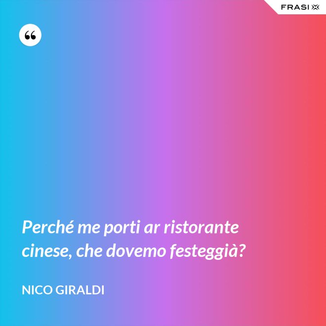 Perché me porti ar ristorante cinese, che dovemo festeggià? - Nico Giraldi