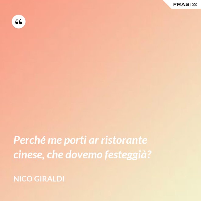 Perché me porti ar ristorante cinese, che dovemo festeggià? - Nico Giraldi