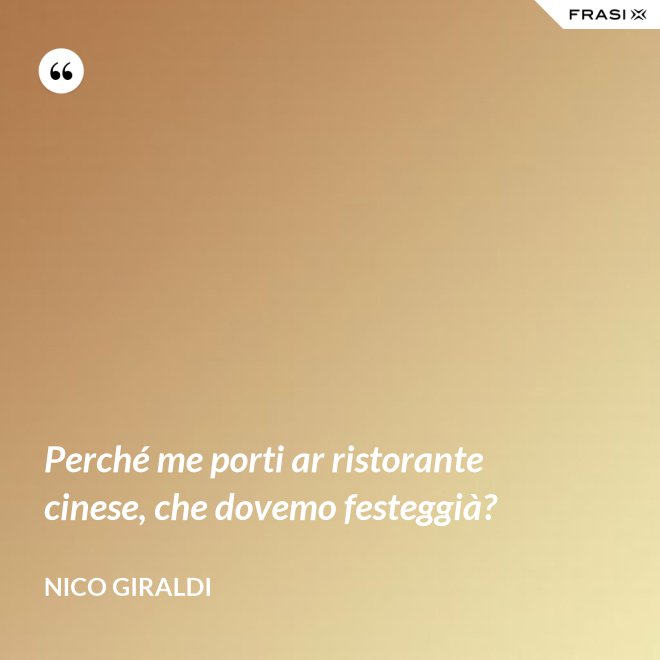 Perché me porti ar ristorante cinese, che dovemo festeggià? - Nico Giraldi