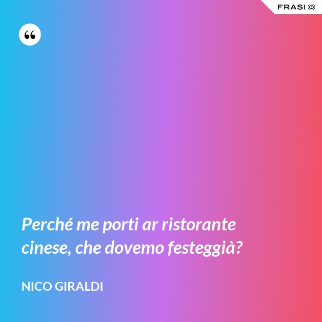 Perché me porti ar ristorante cinese, che dovemo festeggià? - Nico Giraldi