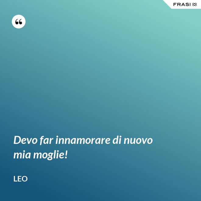 Devo far innamorare di nuovo mia moglie! - Leo