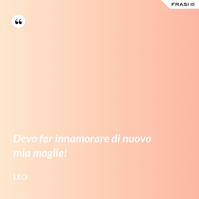 Devo far innamorare di nuovo mia moglie! - Leo