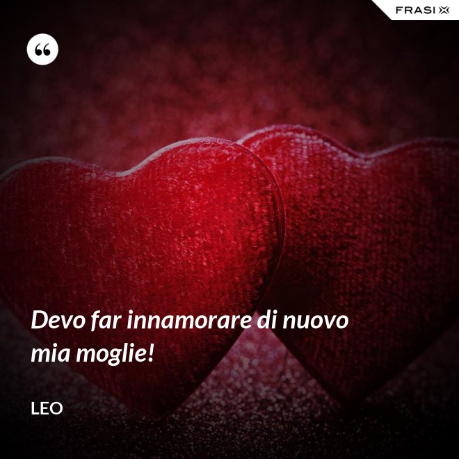 Devo far innamorare di nuovo mia moglie! - Leo