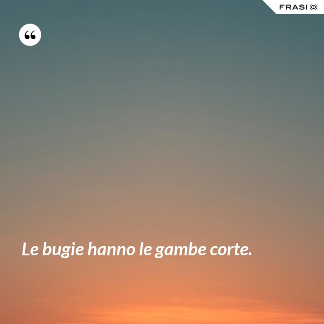 Le bugie hanno le gambe corte. - Anonimo