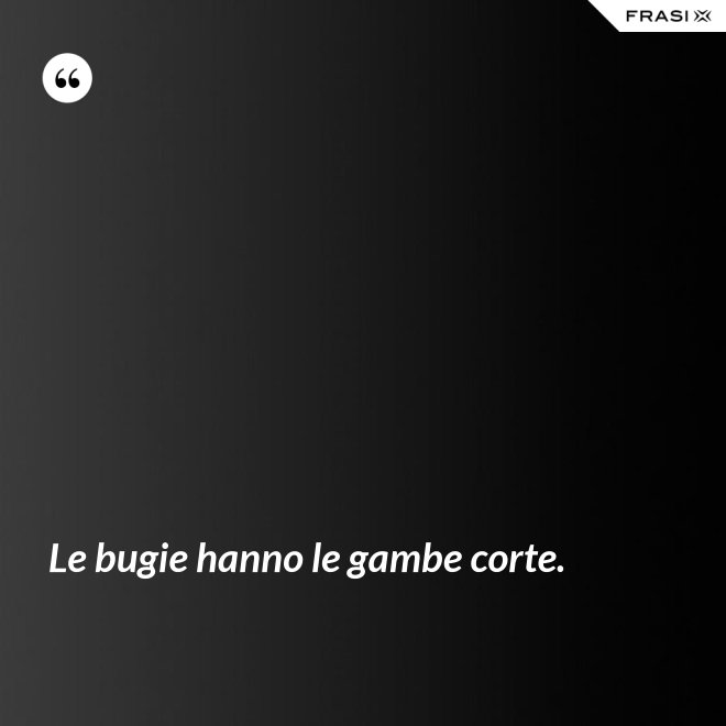Le bugie hanno le gambe corte. - Anonimo