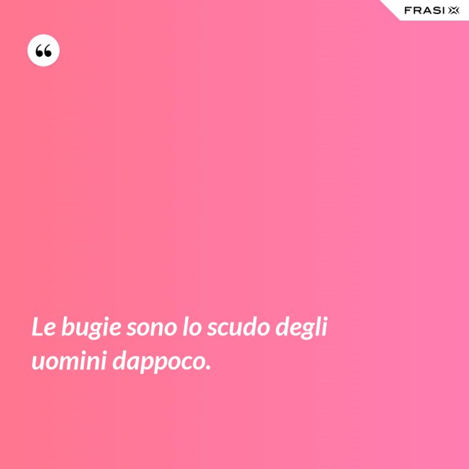 Le bugie sono lo scudo degli uomini dappoco. - Anonimo